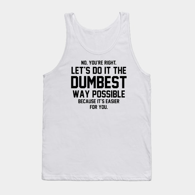 No You're Right Let's Do It The Dumbest Way Possible Tank Top by rutskur